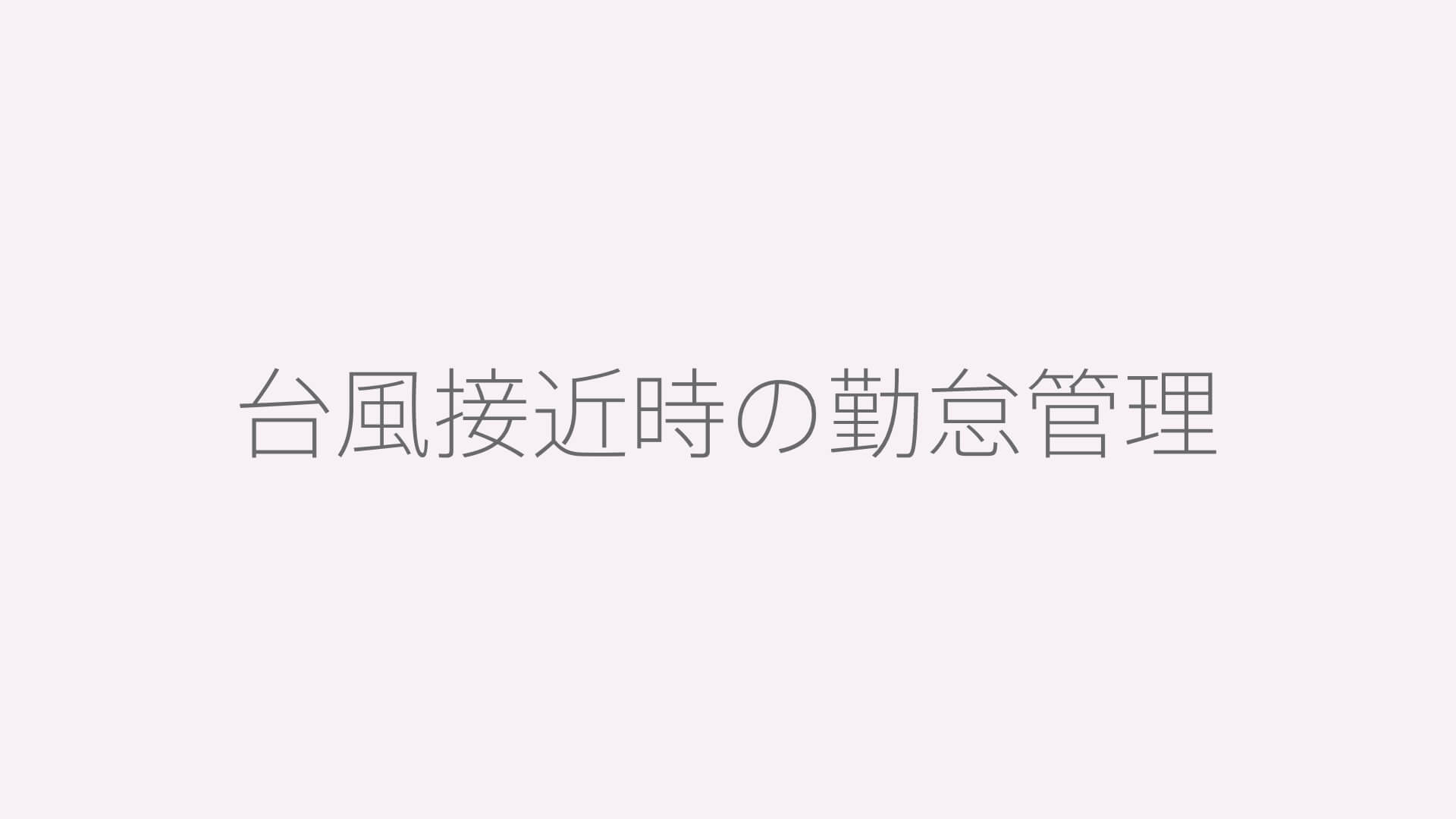 台風接近時の勤怠管理